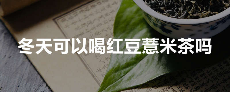 冬天可以喝红豆薏米茶吗